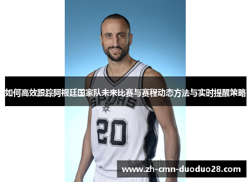 如何高效跟踪阿根廷国家队未来比赛与赛程动态方法与实时提醒策略