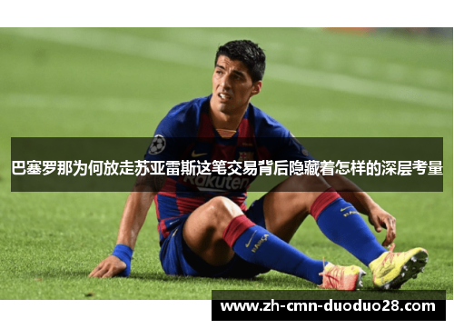 巴塞罗那为何放走苏亚雷斯这笔交易背后隐藏着怎样的深层考量