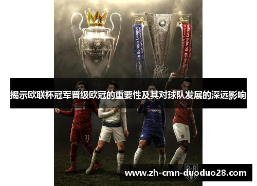 揭示欧联杯冠军晋级欧冠的重要性及其对球队发展的深远影响 揭示欧联杯冠军晋级欧冠的重要性及其对球队发展的深远影响
