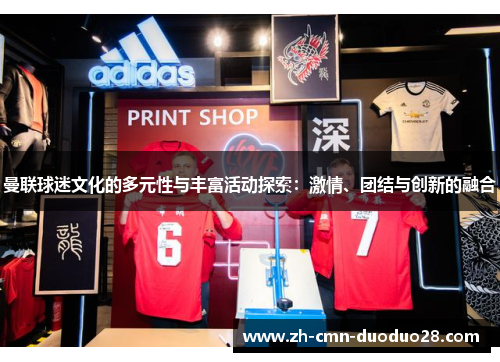 曼联球迷文化的多元性与丰富活动探索:激情、团结与创新的融合 曼联球迷文化的多元性与丰富活动探索:激情、团结与创新的融合