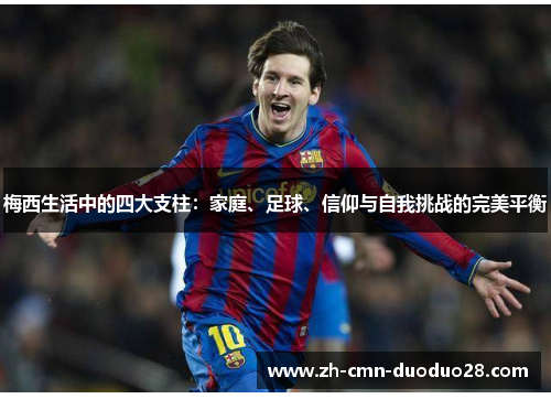 梅西生活中的四大支柱:家庭、足球、信仰与自我挑战的完美平衡 梅西生活中的四大支柱:家庭、足球、信仰与自我挑战的完美平衡