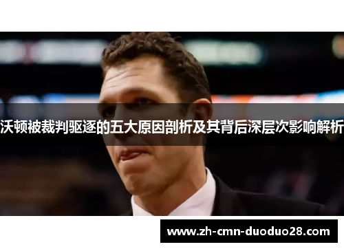 沃顿被裁判驱逐的五大原因剖析及其背后深层次影响解析 沃顿被裁判驱逐的五大原因剖析及其背后深层次影响解析