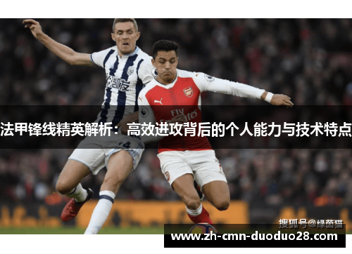 法甲锋线精英解析：高效进攻背后的个人能力与技术特点