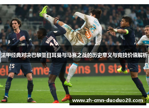 法甲经典对决巴黎圣日耳曼与马赛之战的历史意义与竞技价值解析
