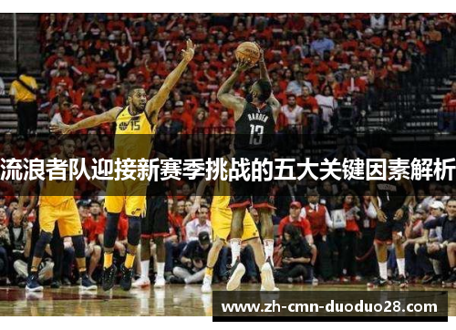 流浪者队迎接新赛季挑战的五大关键因素解析