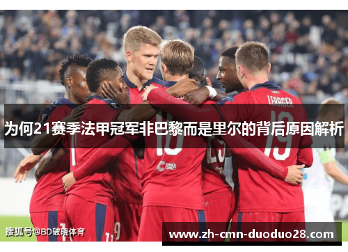 为何21赛季法甲冠军非巴黎而是里尔的背后原因解析