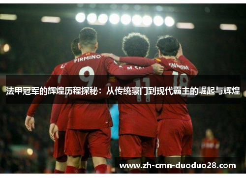 法甲冠军的辉煌历程探秘：从传统豪门到现代霸主的崛起与辉煌