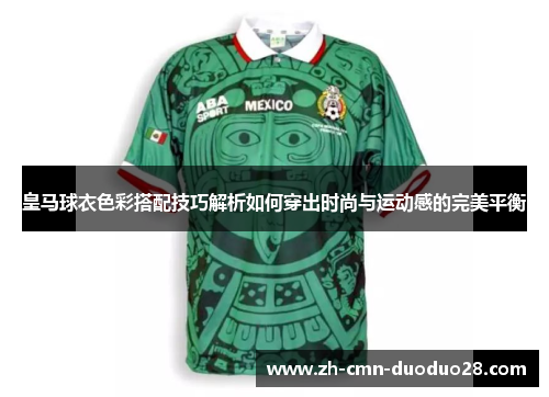 皇马球衣色彩搭配技巧解析如何穿出时尚与运动感的完美平衡 皇马球衣色彩搭配技巧解析如何穿出时尚与运动感的完美平衡