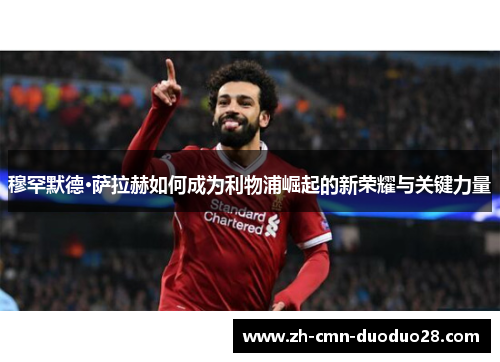 穆罕默德·萨拉赫如何成为利物浦崛起的新荣耀与关键力量