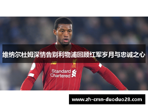 维纳尔杜姆深情告别利物浦回顾红军岁月与忠诚之心