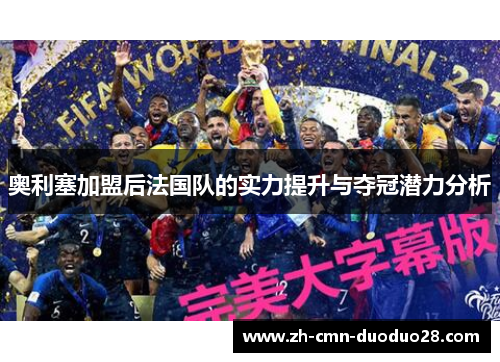 奥利塞加盟后法国队的实力提升与夺冠潜力分析 奥利塞加盟后法国队的实力提升与夺冠潜力分析