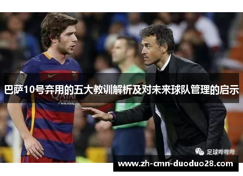巴萨10号弃用的五大教训解析及对未来球队管理的启示
