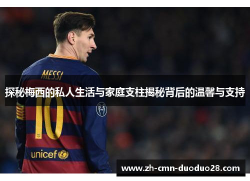 探秘梅西的私人生活与家庭支柱揭秘背后的温馨与支持