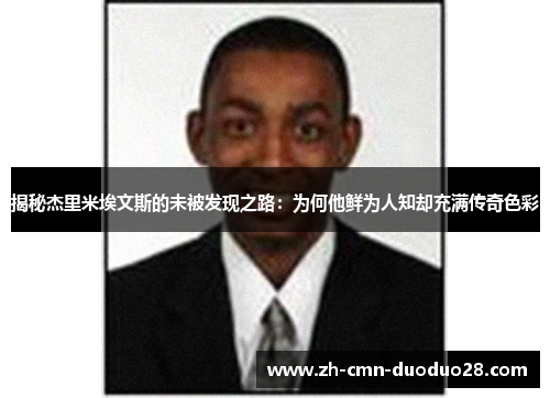 揭秘杰里米埃文斯的未被发现之路：为何他鲜为人知却充满传奇色彩