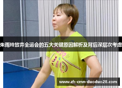 朱雨玲放弃全运会的五大关键原因解析及背后深层次考虑