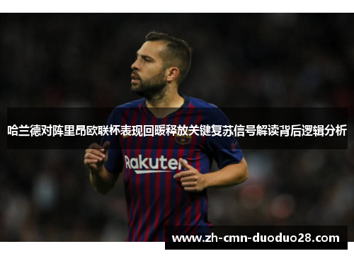 哈兰德对阵里昂欧联杯表现回暖释放关键复苏信号解读背后逻辑分析 哈兰德对阵里昂欧联杯表现回暖释放关键复苏信号解读背后逻辑分析