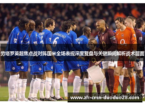 劳塔罗英超焦点战对阵国米全场表现深度复盘与关键瞬间解析战术层面 劳塔罗英超焦点战对阵国米全场表现深度复盘与关键瞬间解析战术层面
