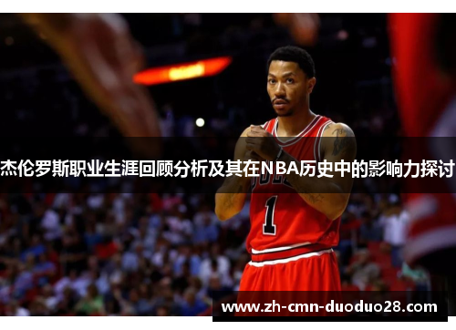 杰伦罗斯职业生涯回顾分析及其在NBA历史中的影响力探讨