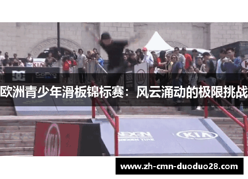 欧洲青少年滑板锦标赛：风云涌动的极限挑战