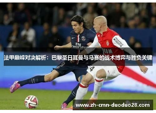 法甲巅峰对决解析：巴黎圣日耳曼与马赛的战术博弈与胜负关键