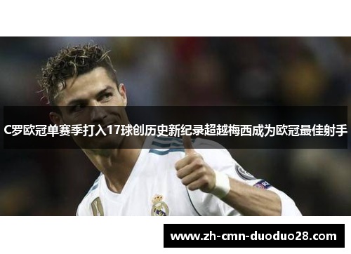 C罗欧冠单赛季打入17球创历史新纪录超越梅西成为欧冠最佳射手