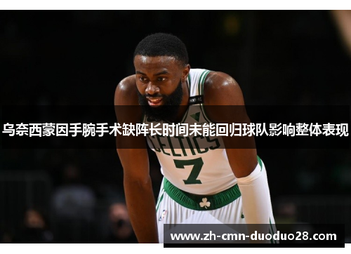 乌奈西蒙因手腕手术缺阵长时间未能回归球队影响整体表现