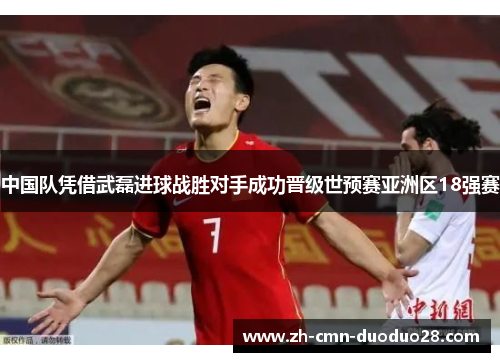 中国队凭借武磊进球战胜对手成功晋级世预赛亚洲区18强赛 中国队凭借武磊进球战胜对手成功晋级世预赛亚洲区18强赛
