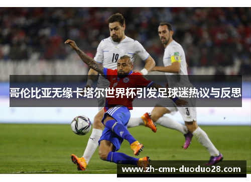 哥伦比亚无缘卡塔尔世界杯引发足球迷热议与反思