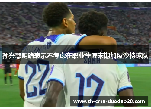 孙兴慜明确表示不考虑在职业生涯末期加盟沙特球队