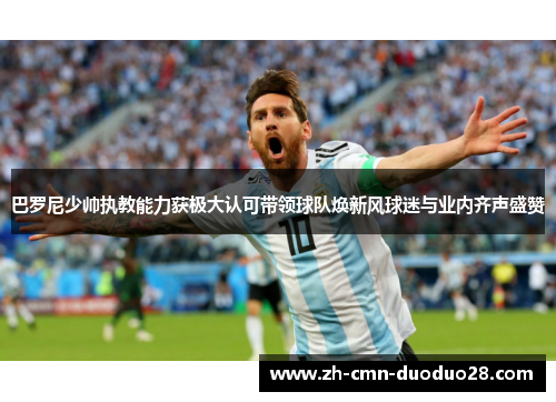 巴罗尼少帅执教能力获极大认可带领球队焕新风球迷与业内齐声盛赞