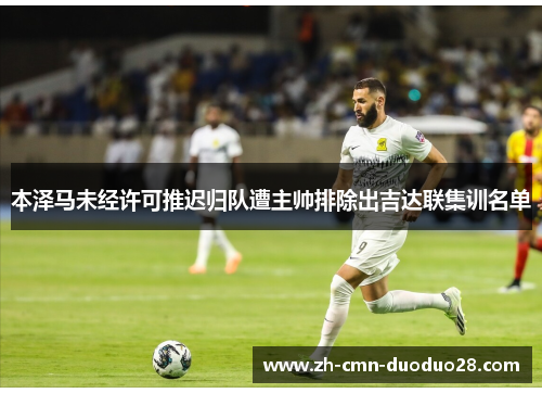 本泽马未经许可推迟归队遭主帅排除出吉达联集训名单