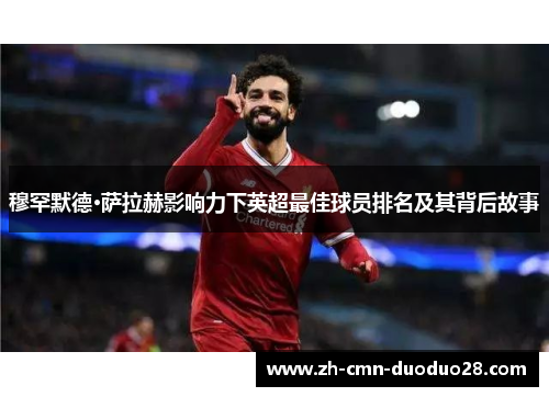 穆罕默德·萨拉赫影响力下英超最佳球员排名及其背后故事