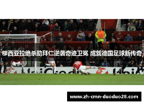 穆西亚拉绝杀助拜仁逆袭奇迹卫冕 成就德国足球新传奇