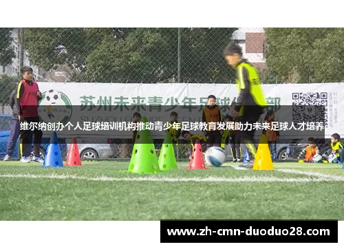 维尔纳创办个人足球培训机构推动青少年足球教育发展助力未来足球人才培养