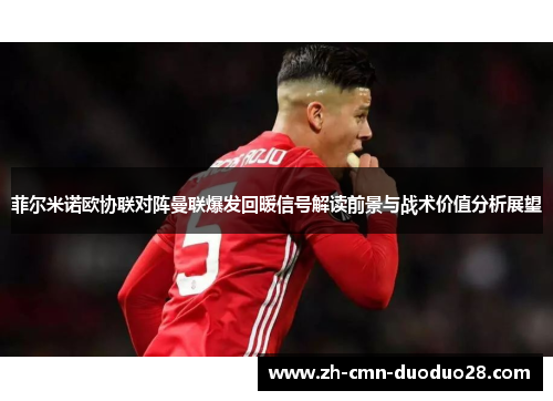 菲尔米诺欧协联对阵曼联爆发回暖信号解读前景与战术价值分析展望 菲尔米诺欧协联对阵曼联爆发回暖信号解读前景与战术价值分析展望