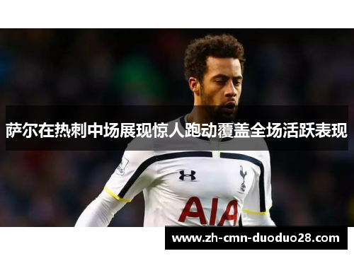 萨尔在热刺中场展现惊人跑动覆盖全场活跃表现 萨尔在热刺中场展现惊人跑动覆盖全场活跃表现