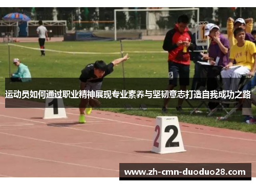 运动员如何通过职业精神展现专业素养与坚韧意志打造自我成功之路 运动员如何通过职业精神展现专业素养与坚韧意志打造自我成功之路