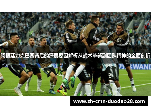 阿根廷力克巴西背后的深层原因解析从战术革新到团队精神的全面剖析 阿根廷力克巴西背后的深层原因解析从战术革新到团队精神的全面剖析