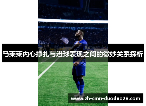 马莱莱内心挣扎与进球表现之间的微妙关系探析